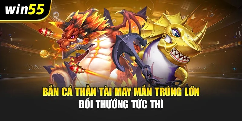 Bắn Cá Thần Tài May Mắn Trúng Lớn – Đổi Thưởng Tức Thì