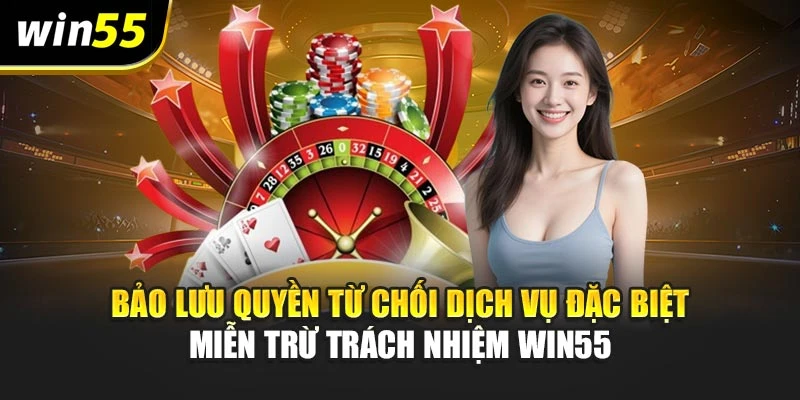 Bảo lưu quyền từ chối dịch vụ đặc biệt miễn trừ trách nhiệm Win55