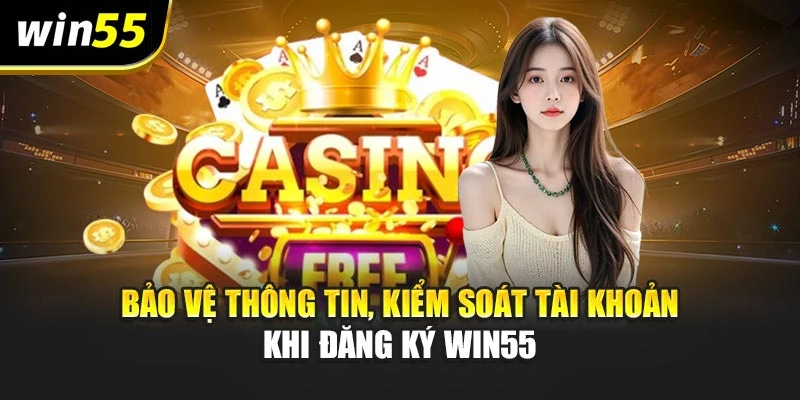 Bảo vệ thông tin, kiểm soát tài khoản khi đăng ký win55