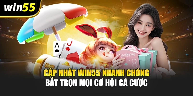 Cập Nhật Win55 Nhanh Chóng – Bắt Trọn Mọi Cơ Hội Cá Cược