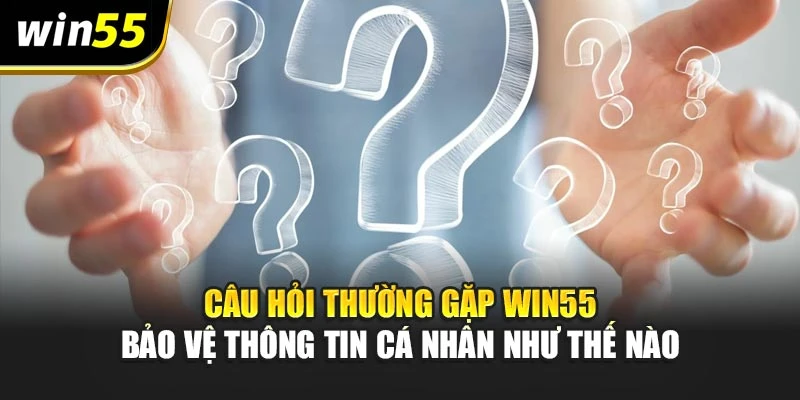 Câu hỏi thường gặp win55 bảo vệ thông tin cá nhân như thế nào