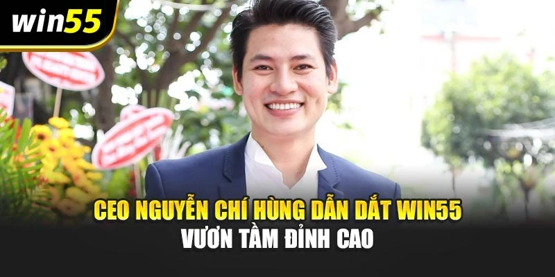 Ceo Nguyễn Chí Hùng Dẫn Dắt Win55 Vươn Tầm Đỉnh Cao
