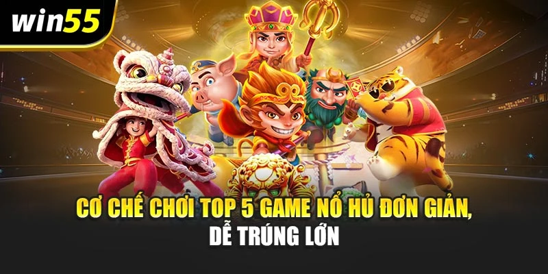 Cơ chế chơi Top 5 game nổ hủ đơn giản, dễ trúng lớn