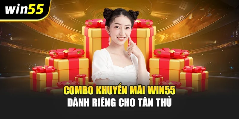 Combo khuyến mãi win55 dành riêng cho tân thủ