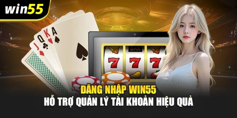 Đăng nhập win55 hỗ trợ quản lý tài khoản hiệu quả