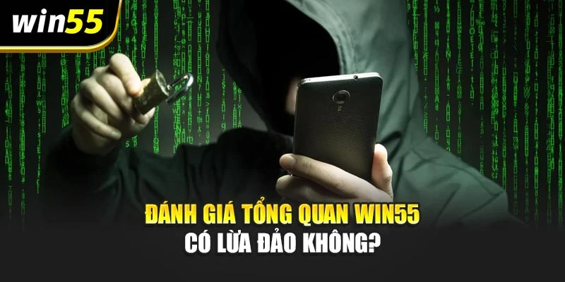Đánh giá tổng quan Win55 có lừa đảo không?