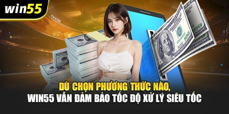 Dù chọn phương thức nào, WIN55 vẫn đảm bảo tốc độ xử lý siêu tốc