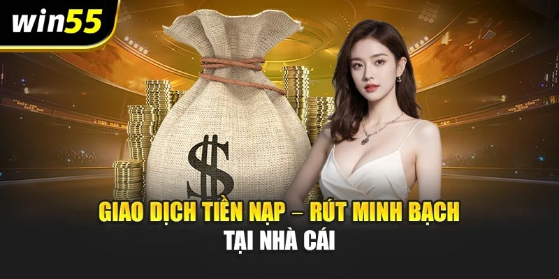 Giao dịch tiền nạp – rút minh bạch tại nhà cái