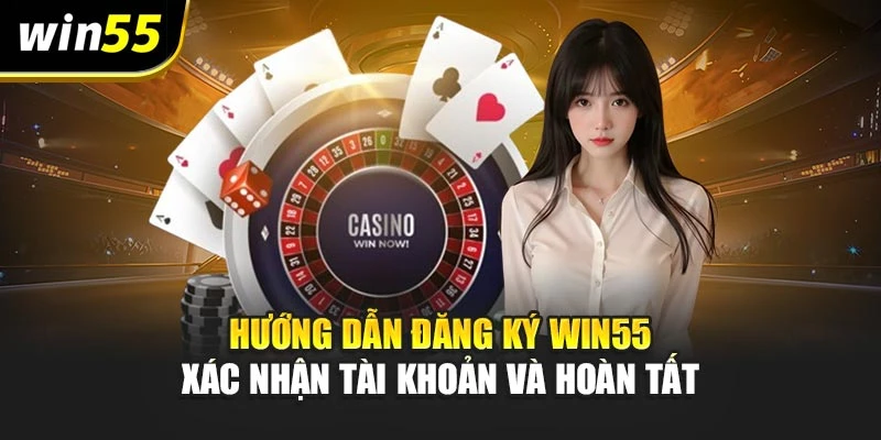 Hướng dẫn đăng ký Win55 xác nhận tài khoản và hoàn tất