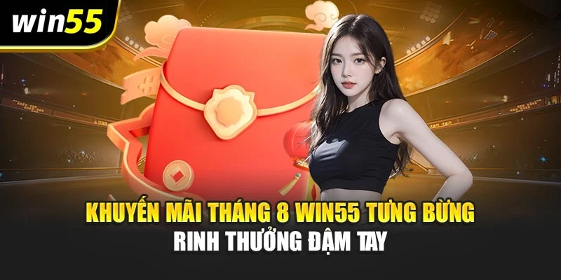 Khuyến Mãi Tháng 8 Win55 Tưng Bừng – Rinh Thưởng Đậm Tay