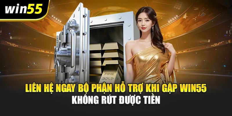 Liên hệ ngay bộ phận hỗ trợ khi gặp Win55 không rút được tiền