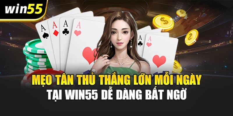 Mẹo Tân Thủ Thắng Lớn Mỗi Ngày Tại Win55 Dễ Dàng Bất Ngờ