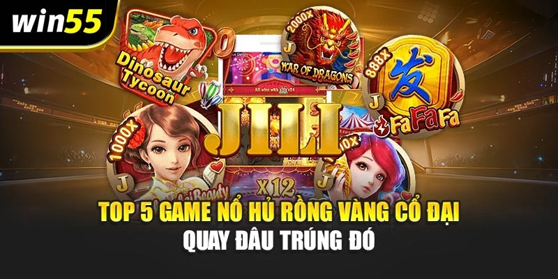 Top 5 game nổ hủ Rồng vàng cổ đại quay đâu trúng đó