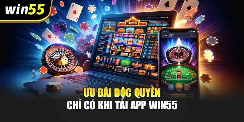 Ưu đãi độc quyền chỉ có khi tải app Win55