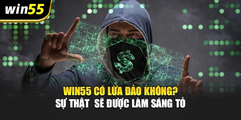 Win55 Có Lừa Đảo Không? Sự Thật Sẽ Được Làm Sáng Tỏ