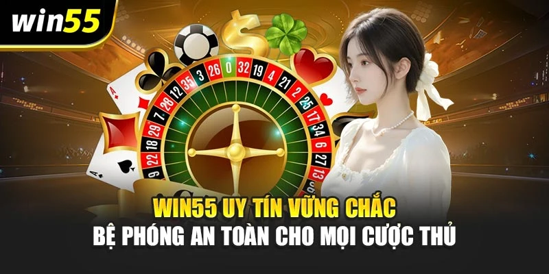 Win55 Uy Tín Vững Chắc – Bệ Phóng An Toàn Cho Mọi Cược Thủ
